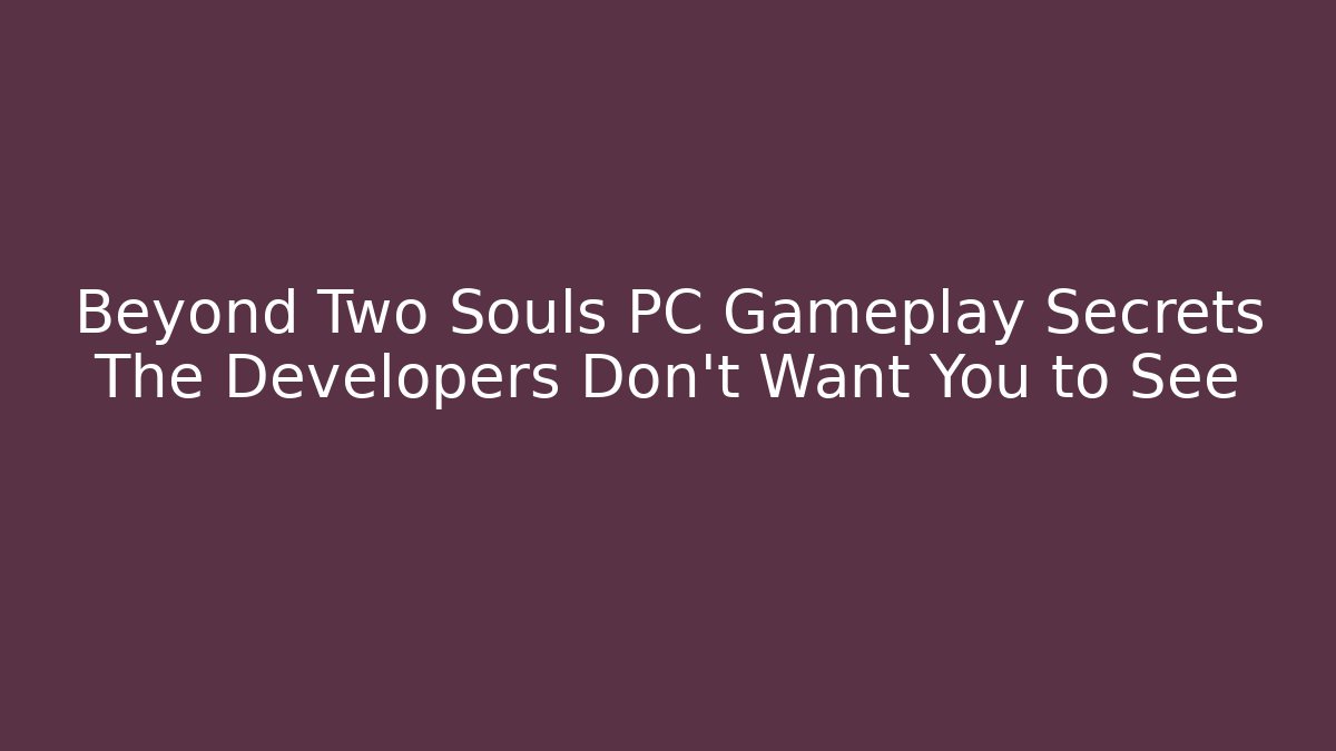Beyond Two Souls PC Gameplay Secrets The Developers Don’t Want You to See - Sports History Weekly