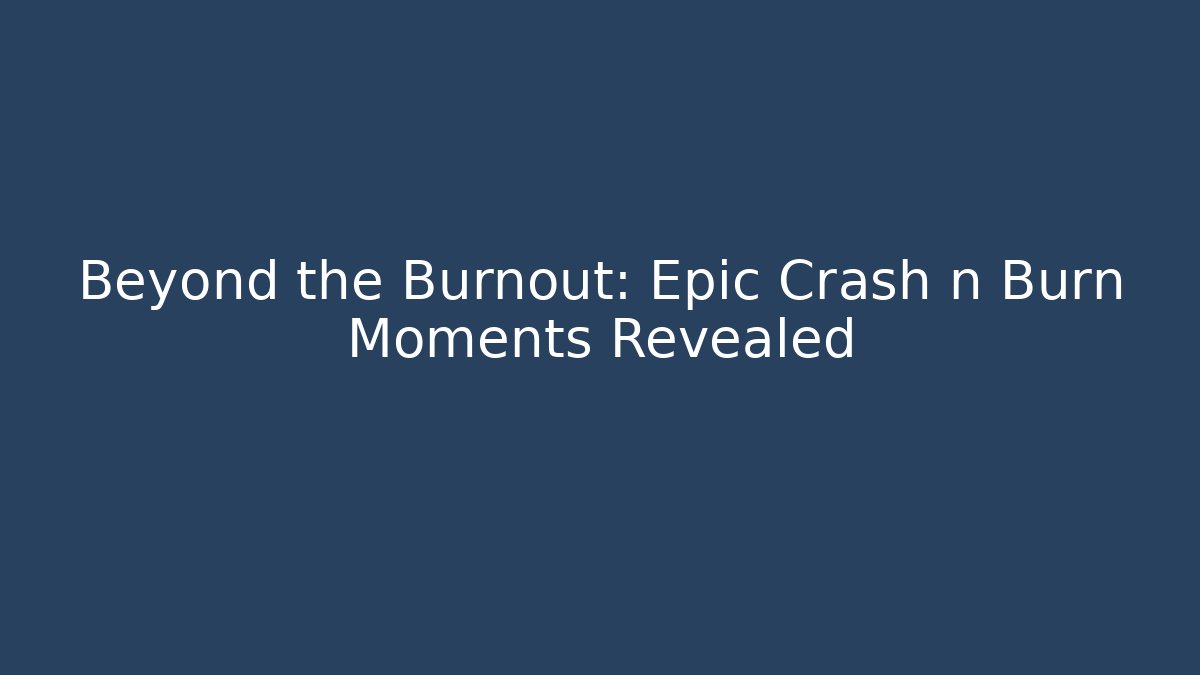 Beyond the Burnout: Epic Crash n Burn Moments Revealed