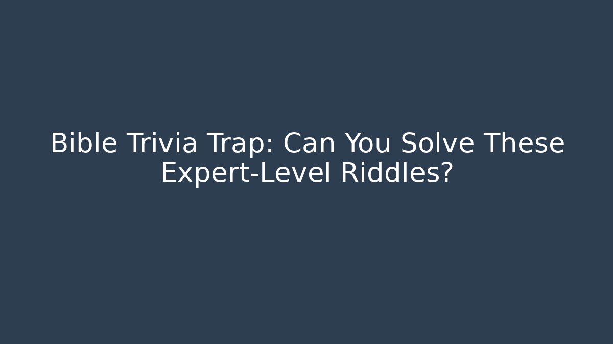 Bible Trivia Trap: Can You Solve These Expert-Level Riddles?