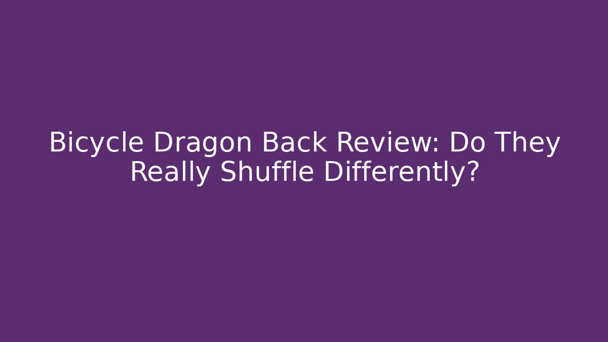 Bicycle Dragon Back Review: Do They Really Shuffle Differently?