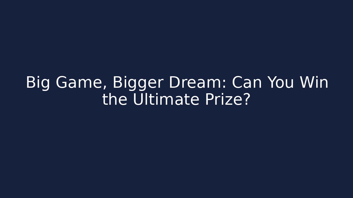 Big Game, Bigger Dream: Can You Win the Ultimate Prize?