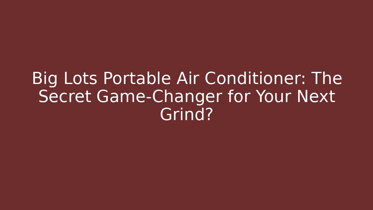 Big Lots Portable Air Conditioner: The Secret Game-Changer for Your Next Grind?
