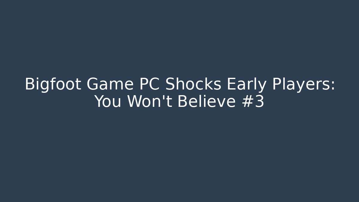 Bigfoot Game PC Shocks Early Players: You Won't Believe #3