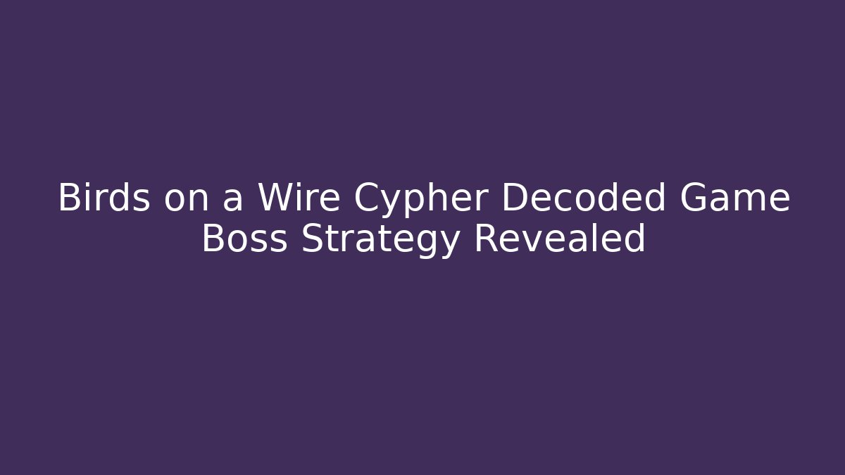 Birds on a Wire Cypher Decoded Game Boss Strategy Revealed