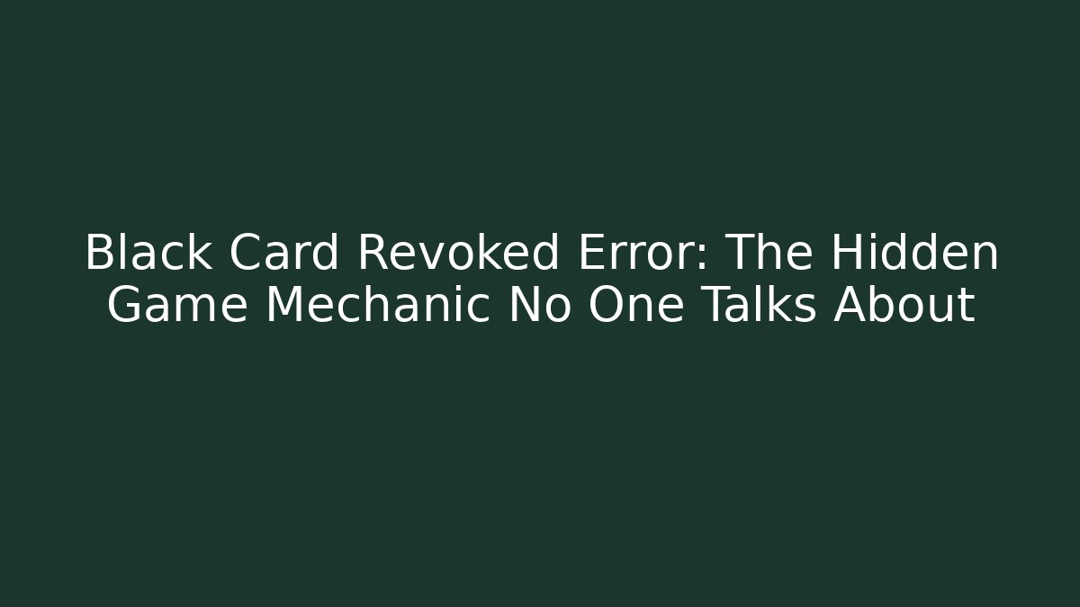 Black Card Revoked Error: The Hidden Game Mechanic No One Talks About