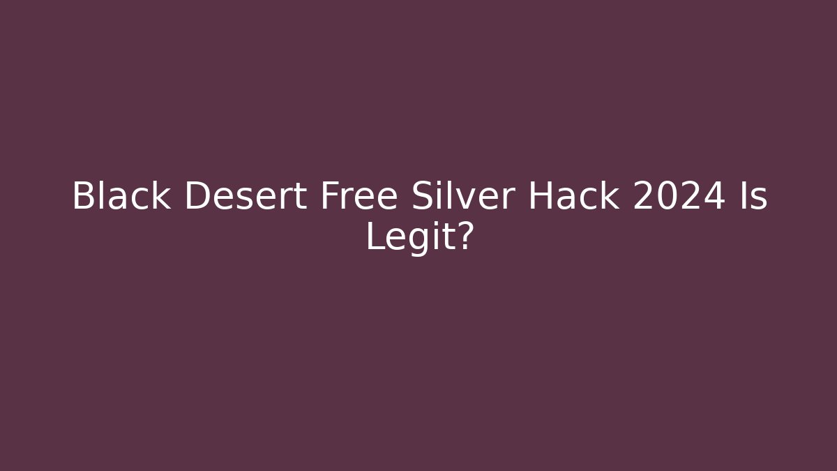 Black Desert Free Silver Hack 2024 Is Legit?
