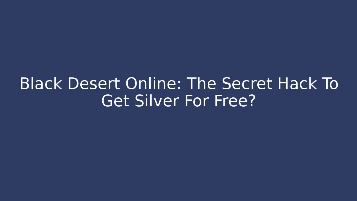 Black Desert Online: The Secret Hack To Get Silver For Free?