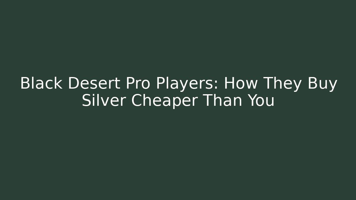 Black Desert Pro Players: How They Buy Silver Cheaper Than You