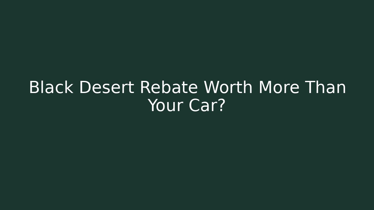 Black Desert Rebate Worth More Than Your Car?