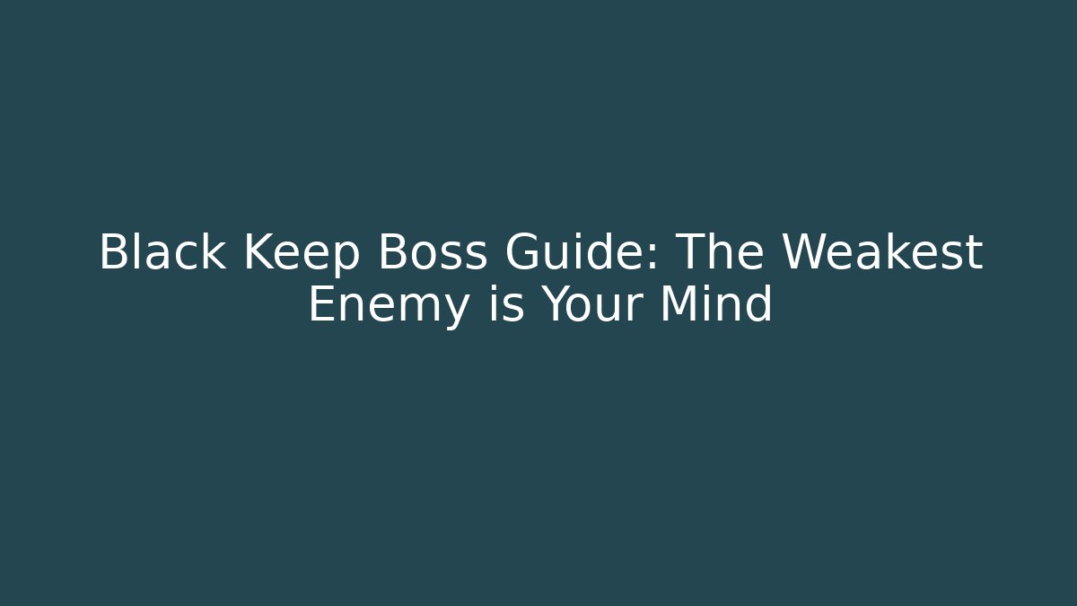 Black Keep Boss Guide: The Weakest Enemy is Your Mind