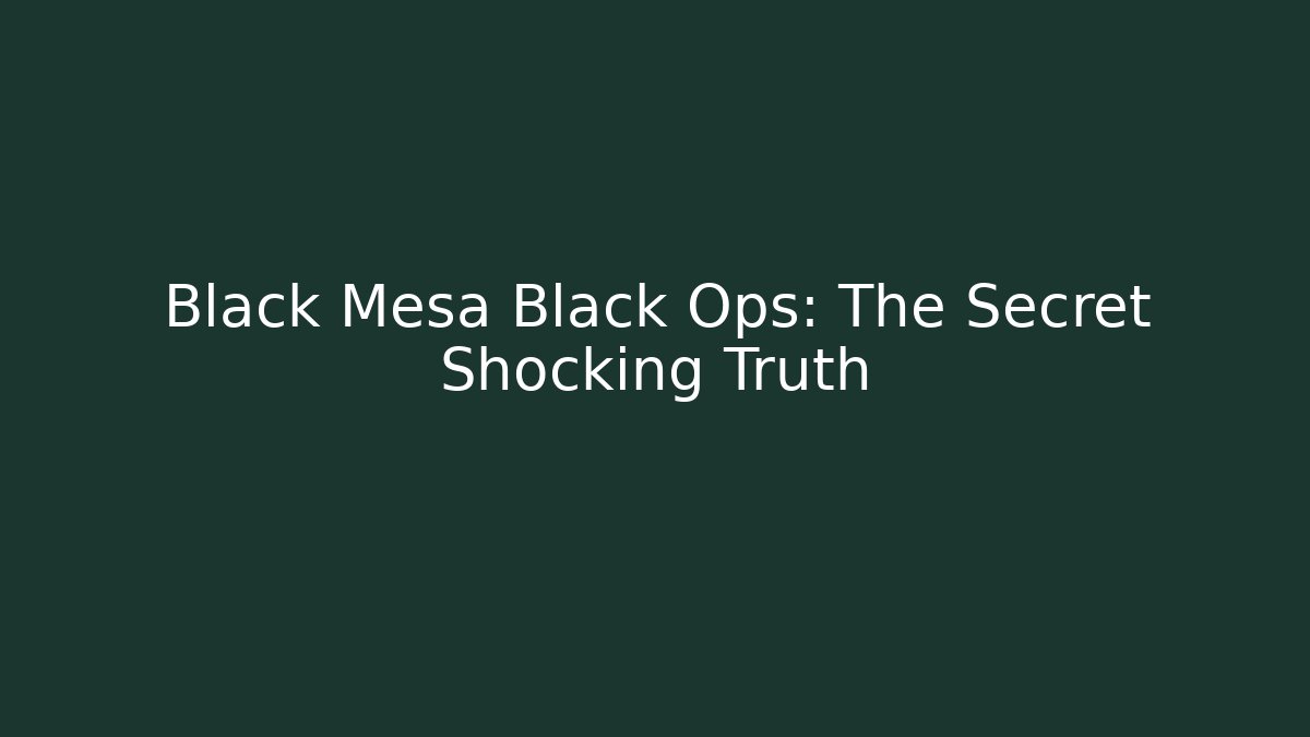 Black Mesa Black Ops: The Secret Shocking Truth