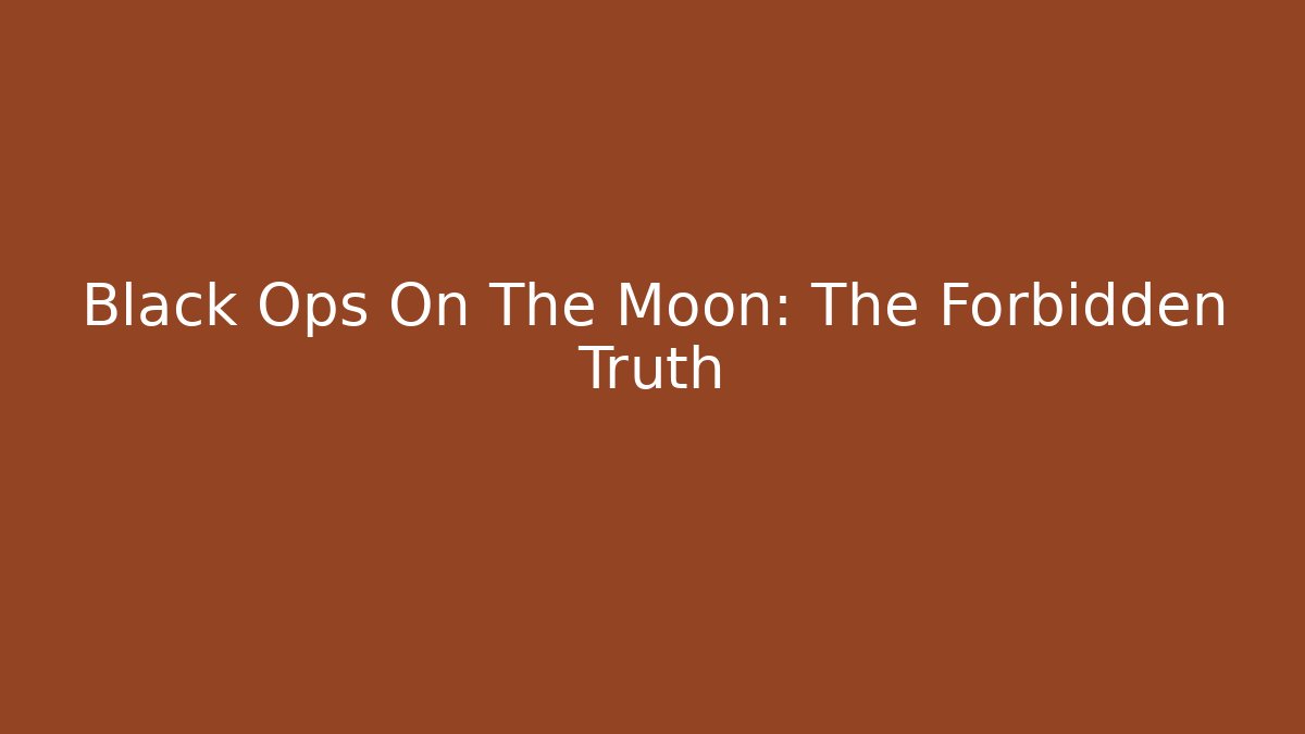 Black Ops On The Moon: The Forbidden Truth