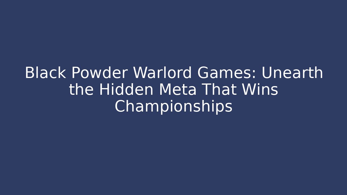 Black Powder Warlord Games: Unearth the Hidden Meta That Wins Championships