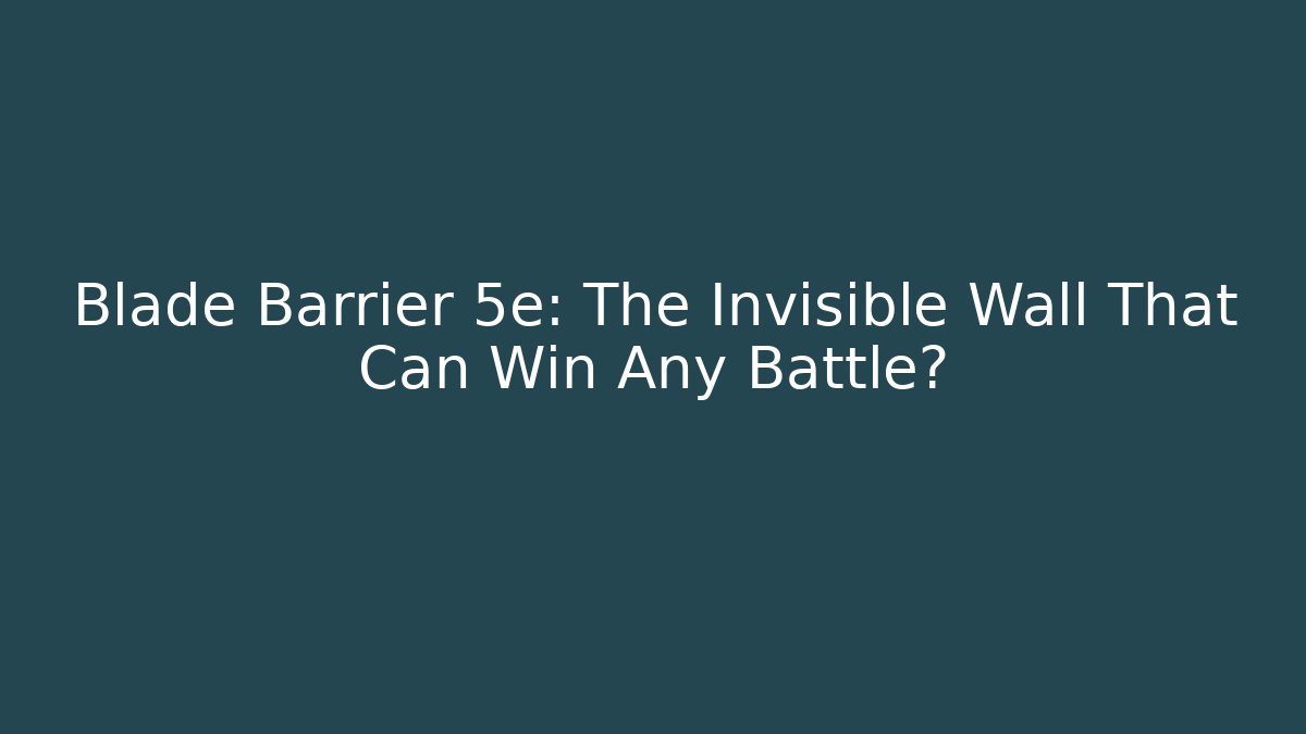 Blade Barrier 5e: The Invisible Wall That Can Win Any Battle?