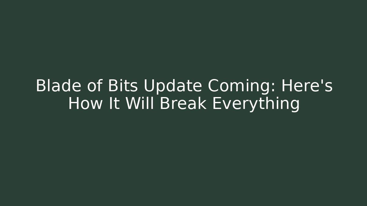 Blade of Bits Update Coming: Here’s How It Will Break Everything