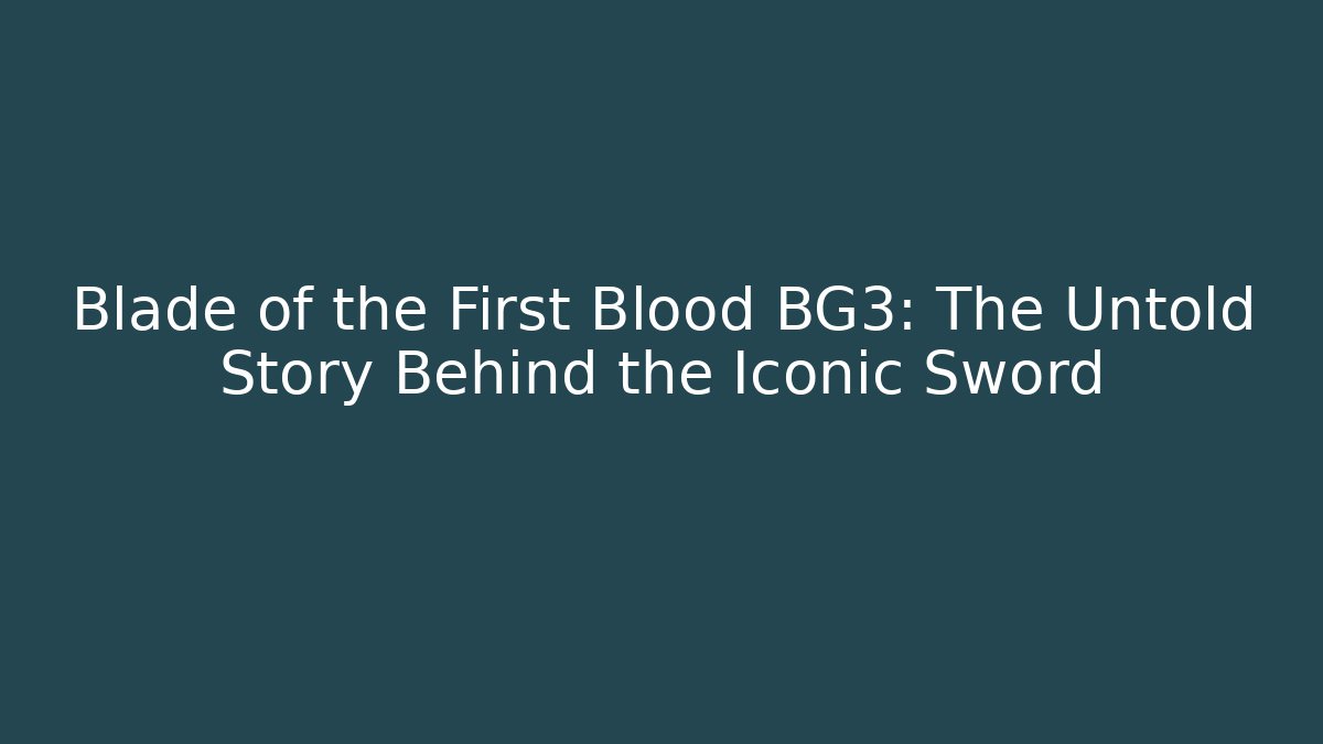 Blade of the First Blood BG3: The Untold Story Behind the Iconic Sword - Sports History Weekly
