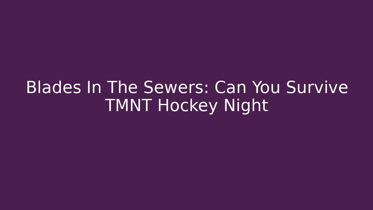 Blades In The Sewers: Can You Survive TMNT Hockey Night
