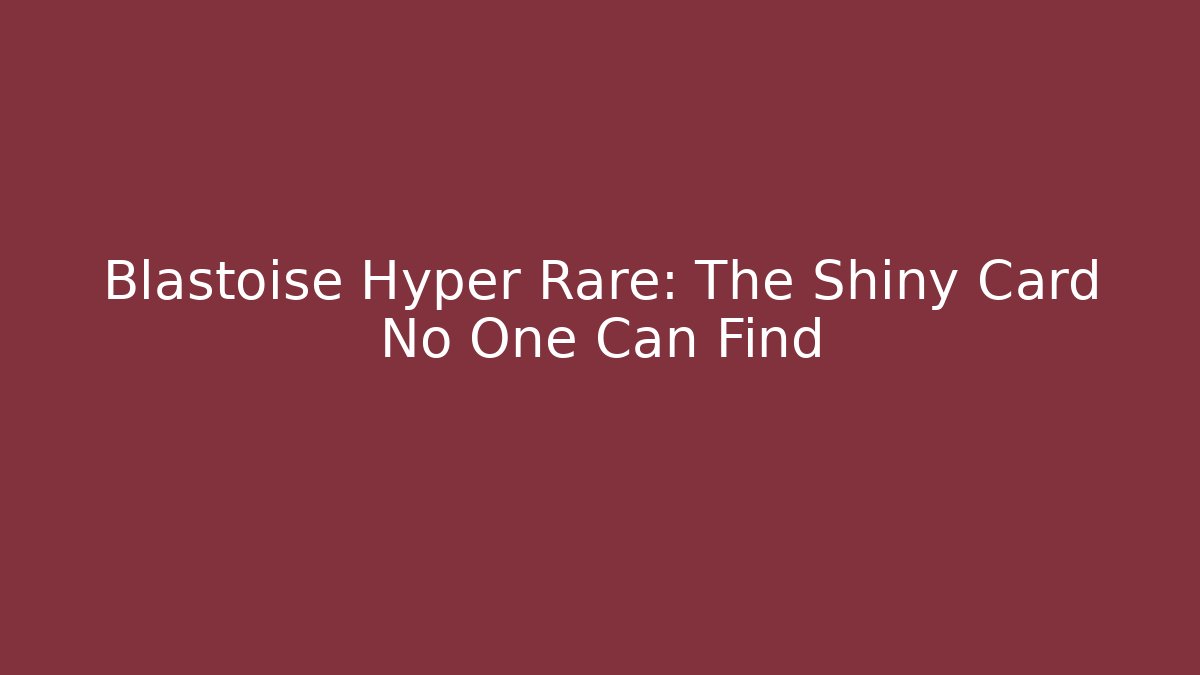 Blastoise Hyper Rare: The Shiny Card No One Can Find - Sports History Weekly