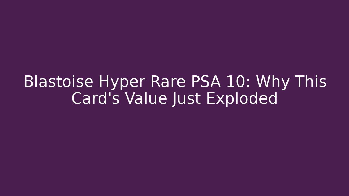 Blastoise Hyper Rare PSA 10: Why This Card’s Value Just Exploded
