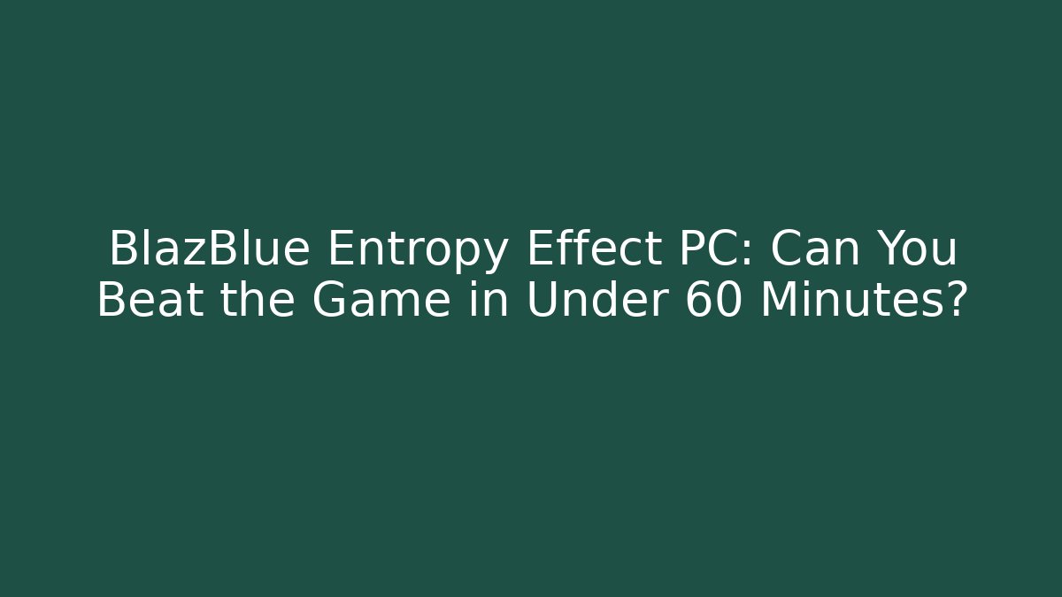 BlazBlue Entropy Effect PC: Can You Beat the Game in Under 60 Minutes?