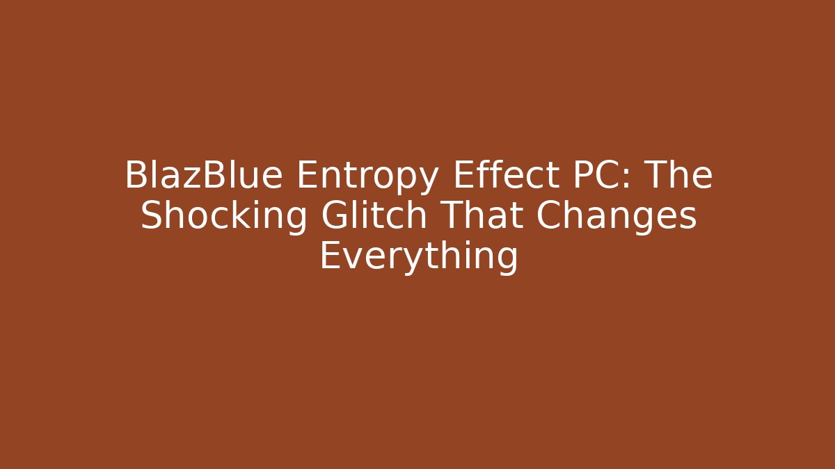 BlazBlue Entropy Effect PC: The Shocking Glitch That Changes Everything