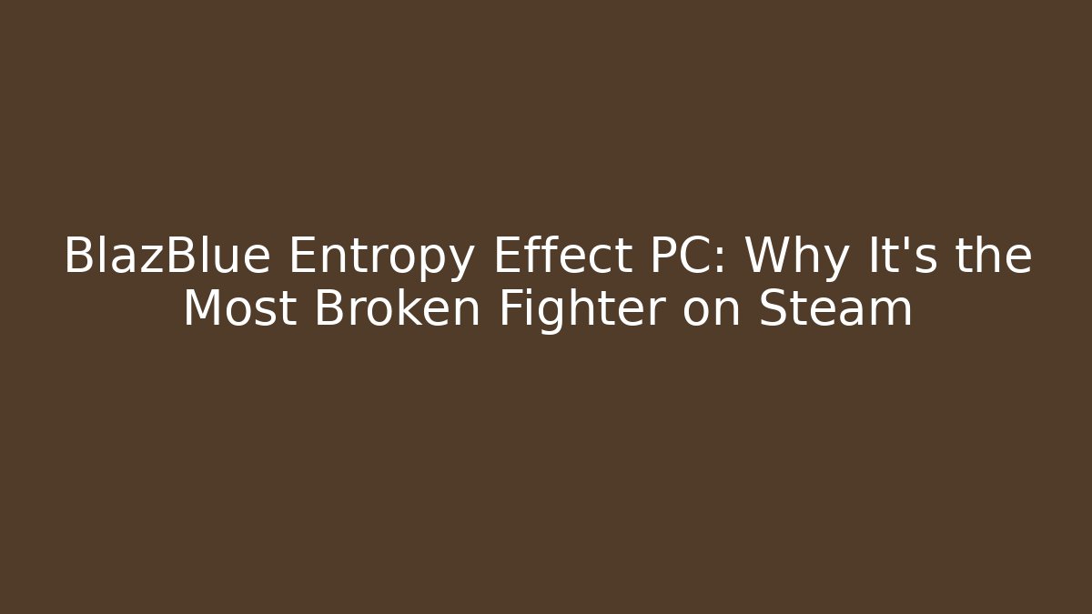 BlazBlue Entropy Effect PC: Why It's the Most Broken Fighter on Steam