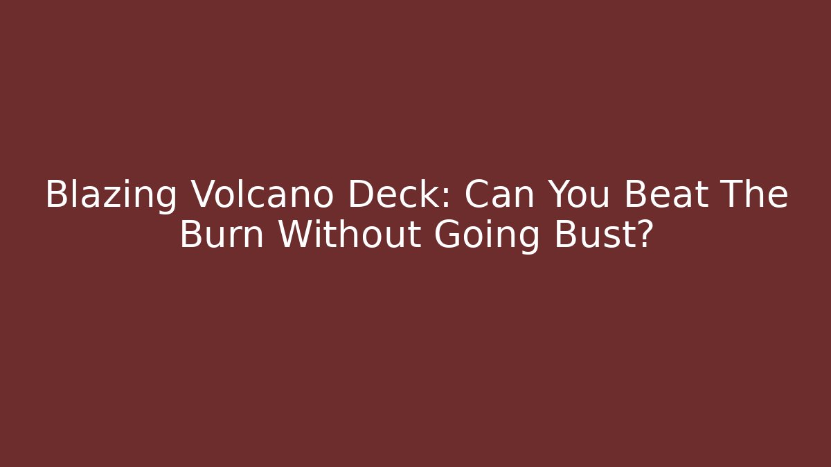 Blazing Volcano Deck: Can You Beat The Burn Without Going Bust?