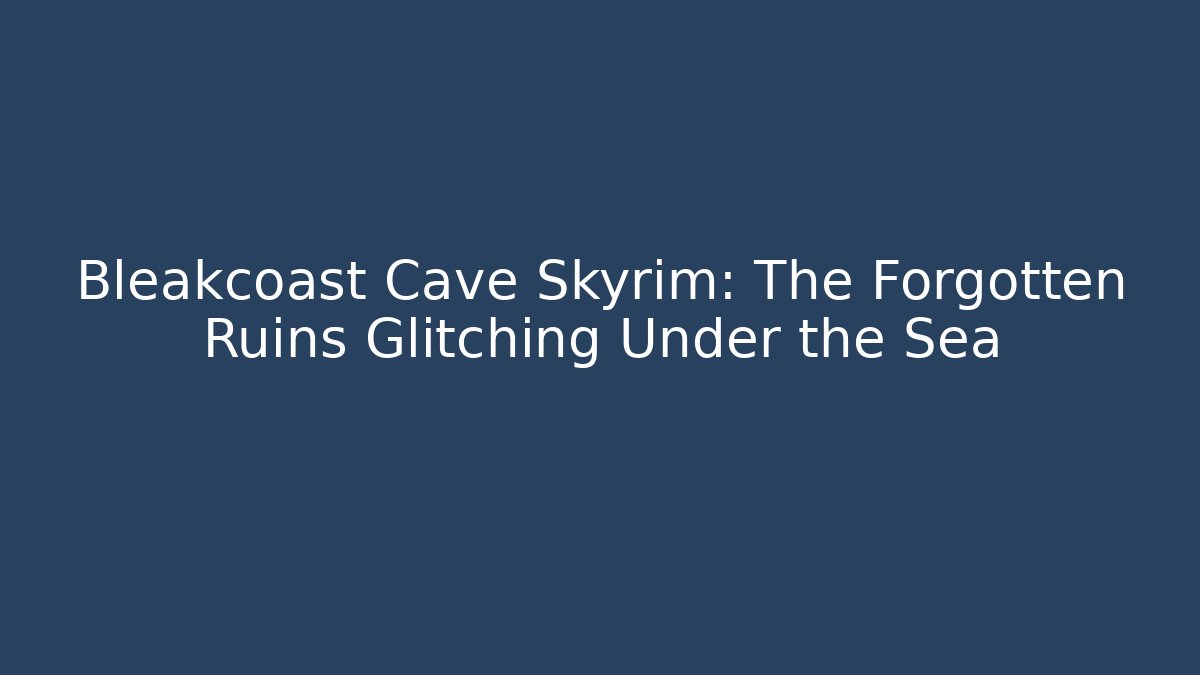 Bleakcoast Cave Skyrim: The Forgotten Ruins Glitching Under the Sea - Sports History Weekly