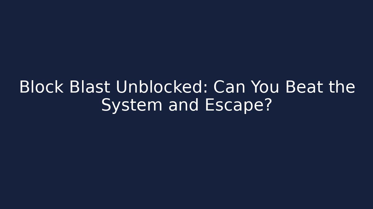 Block Blast Unblocked: Can You Beat the System and Escape?