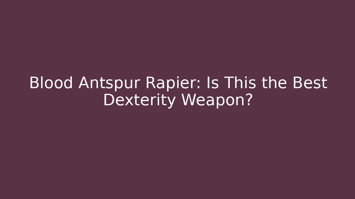 Blood Antspur Rapier: Is This the Best Dexterity Weapon?