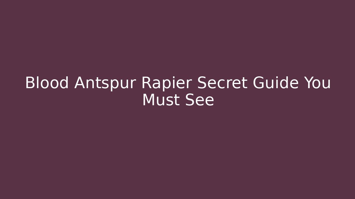 Blood Antspur Rapier Secret Guide You Must See