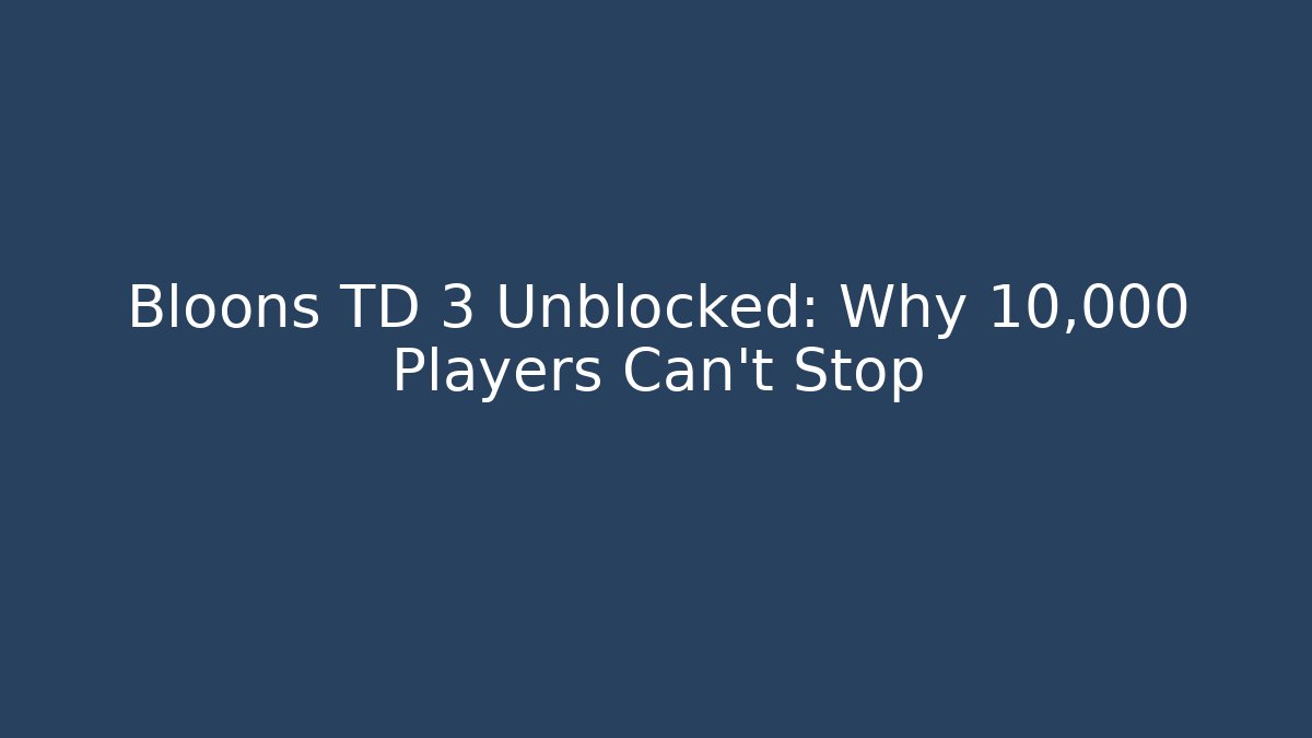 Bloons TD 3 Unblocked: Why 10,000 Players Can't Stop - Sports History Weekly