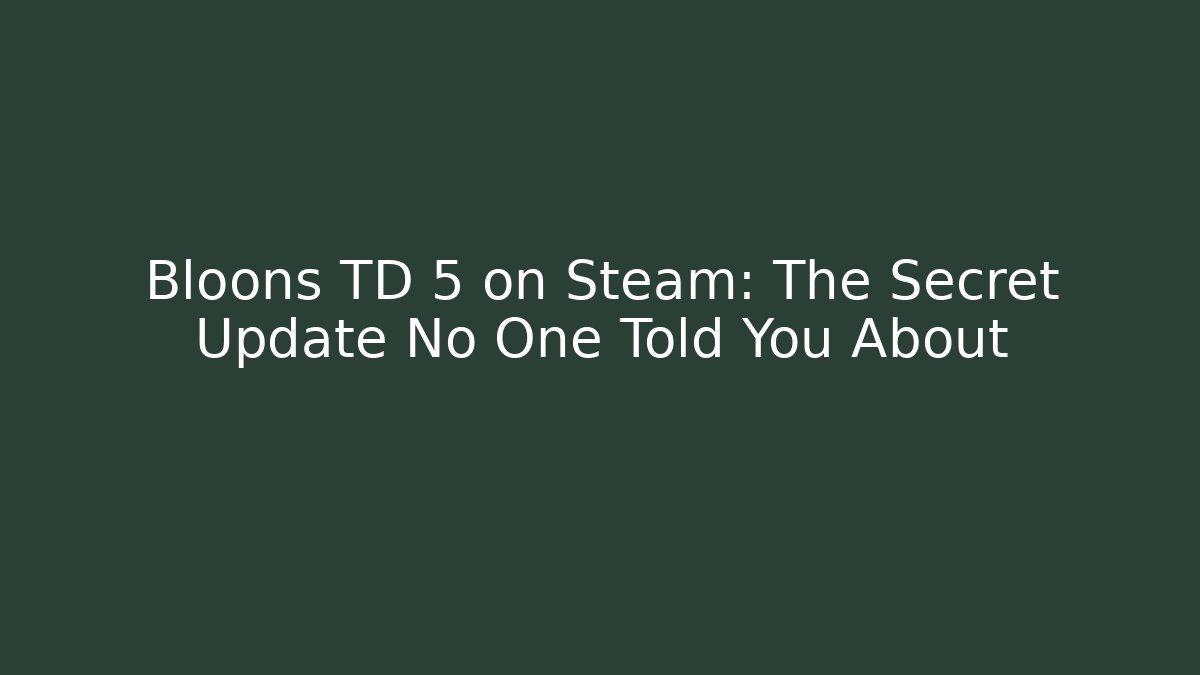 Bloons TD 5 on Steam: The Secret Update No One Told You About