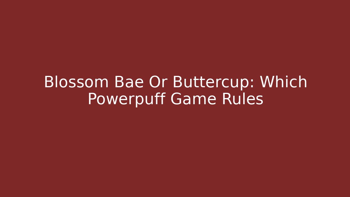 Blossom Bae Or Buttercup: Which Powerpuff Game Rules