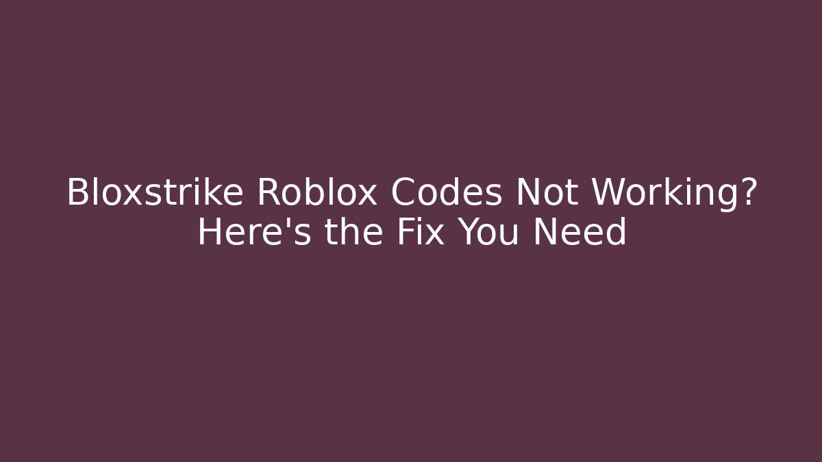 Bloxstrike Roblox Codes Not Working? Here's the Fix You Need