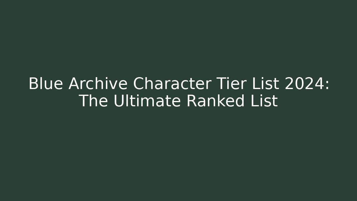 Blue Archive Character Tier List 2024: The Ultimate Ranked List