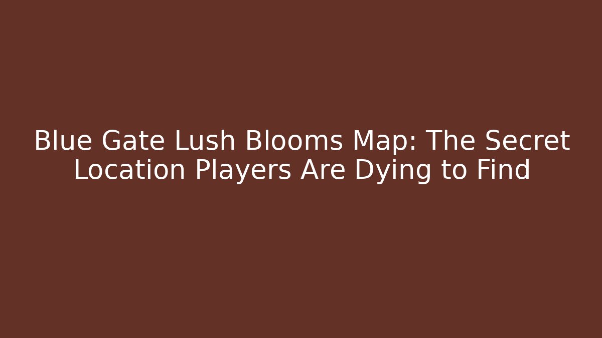 Blue Gate Lush Blooms Map: The Secret Location Players Are Dying to Find - Sports History Weekly