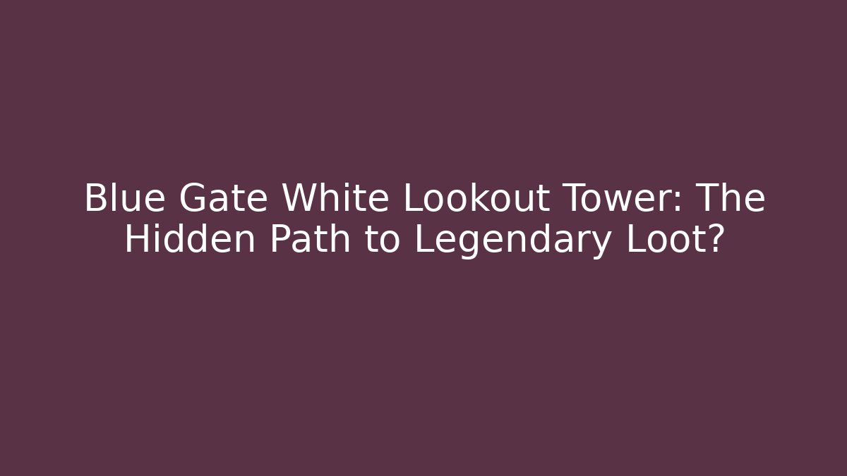 Blue Gate White Lookout Tower: The Hidden Path to Legendary Loot?