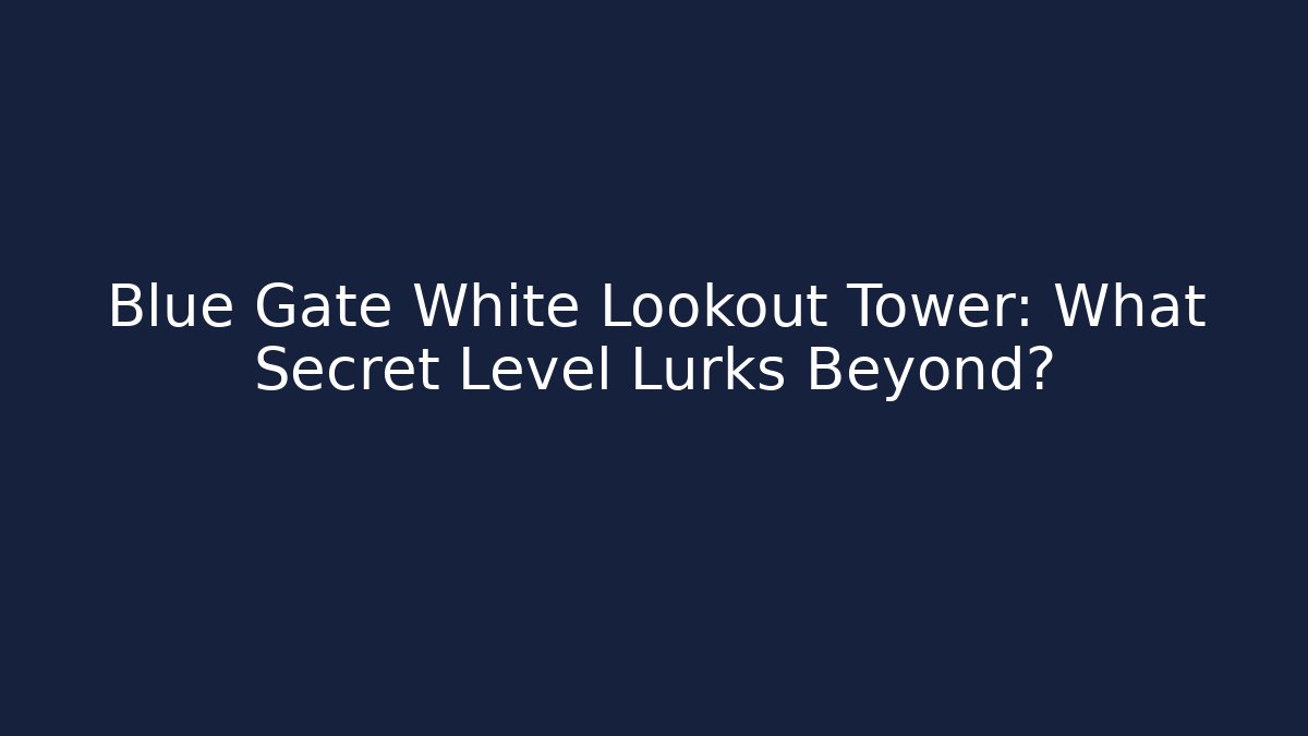 Blue Gate White Lookout Tower: What Secret Level Lurks Beyond?