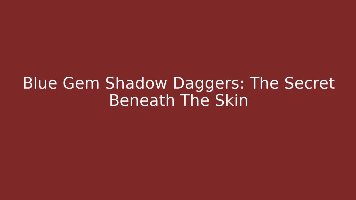 Blue Gem Shadow Daggers: The Secret Beneath The Skin