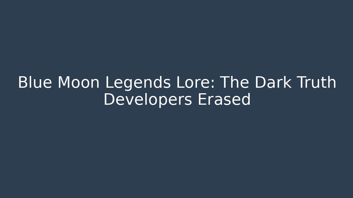 Blue Moon Legends Lore: The Dark Truth Developers Erased