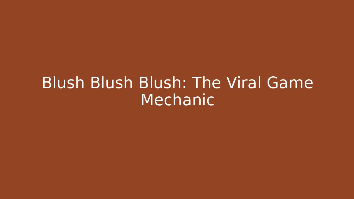 Blush Blush Blush: The Viral Game Mechanic