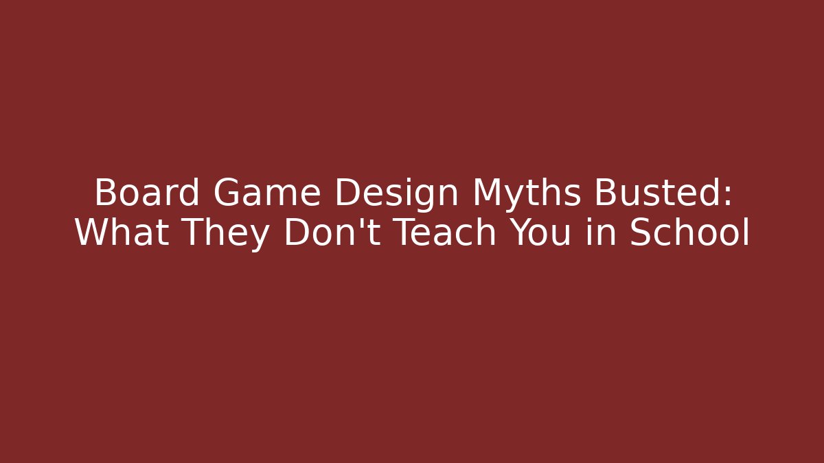 Board Game Design Myths Busted: What They Don’t Teach You in School