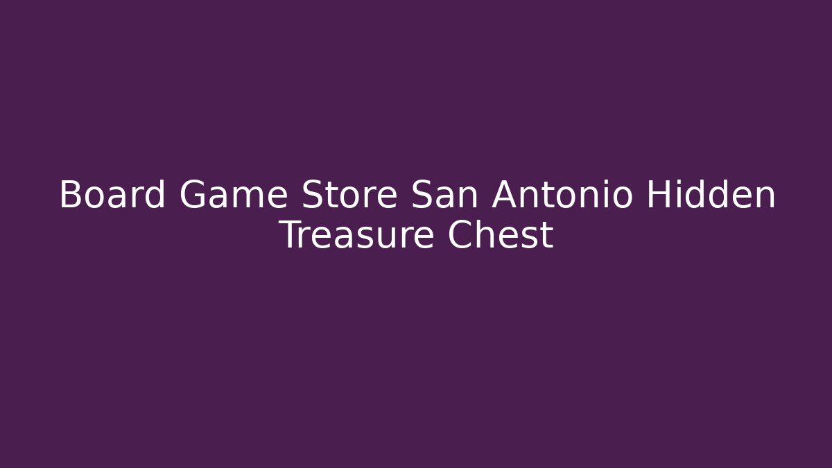 Board Game Store San Antonio Hidden Treasure Chest