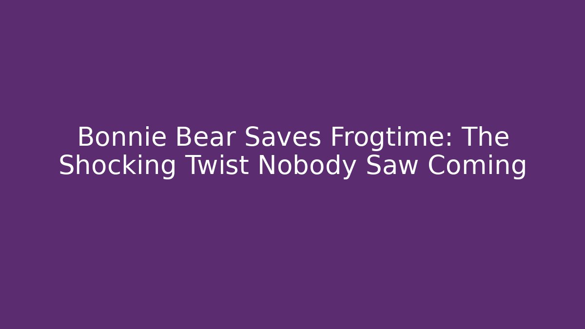 Bonnie Bear Saves Frogtime: The Shocking Twist Nobody Saw Coming