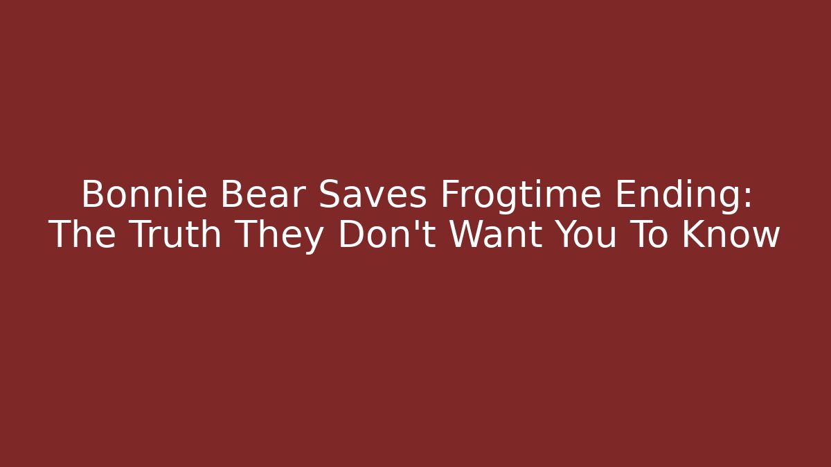 Bonnie Bear Saves Frogtime Ending: The Truth They Don’t Want You To Know - Sports History Weekly