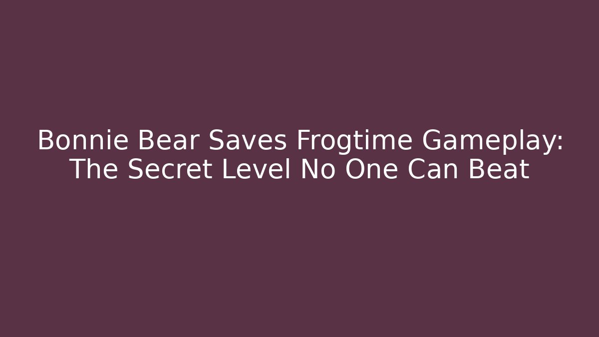 Bonnie Bear Saves Frogtime Gameplay: The Secret Level No One Can Beat