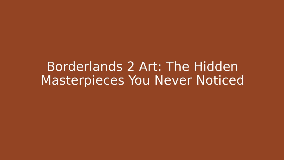 Borderlands 2 Art: The Hidden Masterpieces You Never Noticed