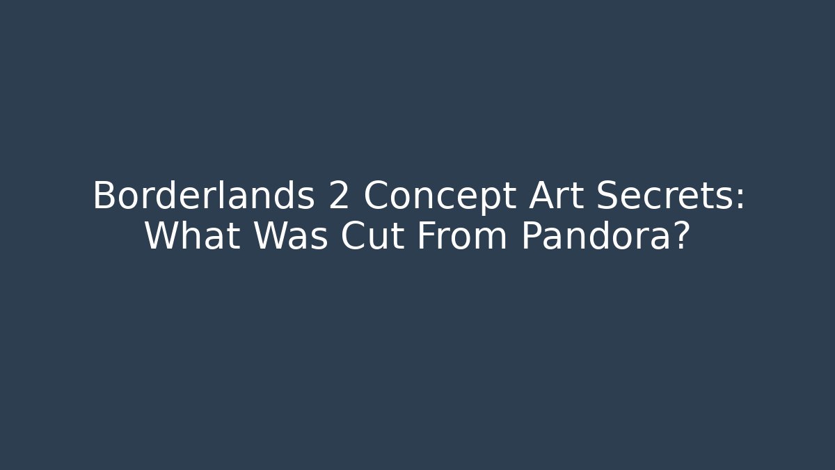 Borderlands 2 Concept Art Secrets: What Was Cut From Pandora? - Sports History Weekly
