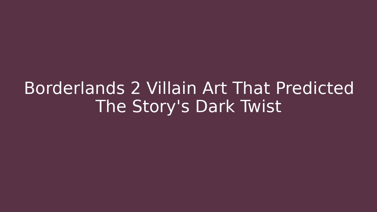 Borderlands 2 Villain Art That Predicted The Story’s Dark Twist